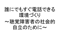 電話リレーサービスについて ～聴覚障害者の社会的自立のために～
