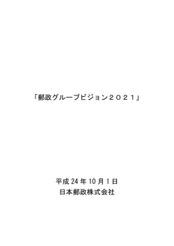 「郵政グループビジョン2021」 平成 24 年 10 月 1 日 日本郵政株式会社