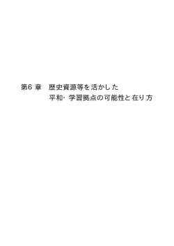 第 6章 歴史資源等を活かした 平和・学習拠点の可能性と在り方 第 6章