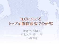 ILCにおけるトップ対生成閾値領域での研究 (M1 小澤清明)