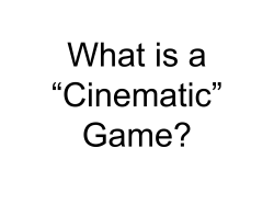 "What is a Cinematic Game?" Presentation Slides