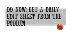 Do Now: Get a Daily Edit Sheet from the Podium