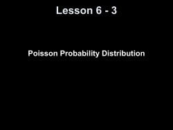 Lesson 6 - 3 Poisson Probability Distribution Objectives Understand