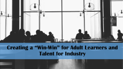 Creating a &ldquo;Win-Win&rdquo; for Adult Learners and Talent for Industry
