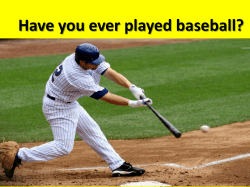 Have you ever played baseball?