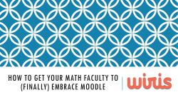 How to get your math faculty to (FINALLY) embrace Moodle