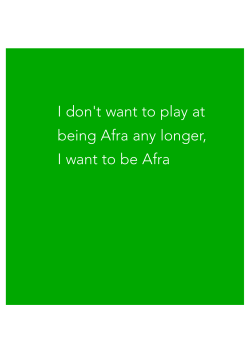 I don`t want to play at being Afra any longer, I want to