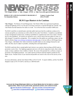 The BLM would like to remind hunters and other public land users that fire conditions continue to be extreme and public use restrictions are still in effect for the entire Vale District. Campfires are prohibited except at designated recreation sites, smoking is prohibited in vegetated areas and cross-country vehicular travel is also prohibited. All vehicles are required to carry a shovel and at least one gallon of water or a fully charged 2.5 pound fire extinguisher. For a complete list of the public use restrictions, please visit the district website at http://www.blm.gov/or/districts/vale/index.php or visit our office at 100 Oregon Street, Vale, Oregon. Individuals who violate restrictions on public lands not only endanger themselves and others, but they may be subject to penalties, including fines and imprisonment.