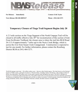 A 2.5 mile section on the Tioga Segment of the North Umpqua Trail will be closed to all traffic effective July 20th for reconstruction of this section of trail. From Swiftwater Trailhead, the closure area is where the trail hits BLM Road 26-2-21.0 (approximately 7 miles up) to the Nezic Creek Bridge, which is across the river from Susan Creek Campground. Construction is expected to last for one month. For further information, please contact the Roseburg District BLM at (541) 464-3271.