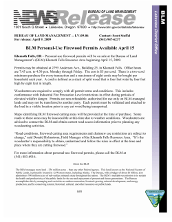 Personal-use firewood permits will be on sale at the Bureau of Land Management's (BLM) Klamath Falls Resource Area beginning April 15, 2009. Permits may be obtained at 2795 Anderson Ave., Building 25, in Klamath Falls. Office hours are 7:45 a.m. to 4:30 p.m. Monday through Friday. The cost is $5 per cord. There is a two-cord minimum purchase for every transaction and a maximum of eight cords may be bought per household each year. A cord is defined as a stack of split wood that is four feet wide by four feet high by eight feet in length.