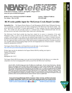 Springfield, Ore. - The Eugene District Bureau of Land Management (BLM) Upper Willamette Resource Area is initiating an evaluative process for future management of the McGowan Creek Road corridor. The paved McGowan Creek Road is located approximately 15 miles northeast from the Eugene-Springfield area. The corridor not only provides access to a scattered array of BLM administered lands, but also provides access to privately owned timber lands, homes and a shooting range.