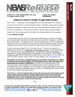 PORTLAND - The Bureau of Land Management (BLM) has vacant positions on Resource Advisory Councils (RACs) in central and eastern Oregon. These RACs advise and recommend management strategies for federal lands east of the Cascade Range administered by the BLM and the US Forest Service. The John Day-Snake RAC has one vacancy and the Southeast Oregon RAC has four open positions. Nominations for these key advisors will be accepted through February 14, 2011.