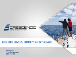 Crescendo Premium Breakout Contact Center. Concept de Integrare Dan Agache - Cisco CCIE Routing & Switching Certified & Technical Manager Advanced Borderless Networks & Data Center Arhitectures 13:15 - 13:45