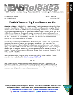Effective Nov. 2, the Bureau of Land Managements (BLM) Big Pines recreation site within the Yakima River Canyon will be partially closed to camping. This is a seasonal closure that will be in effect each year until spring. There will still be 21 campsites available for public camping, but the remaining campsites will be closed to public use. BLM will implement this partial closure each year due to reduced off-season staffing and lower visitor use at this time of year. The closure will reduce the amount of maintenance needed at the site. Campsites at BLM's Umtanum, Lmuma Creek and Roza recreation sites will continue to remain open during the off-season.