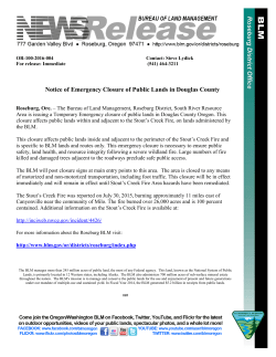 The Bureau of Land Management, Roseburg District, South River Resource Area is issuing a Temporary Emergency closure of public lands in Douglas County Oregon. This closure affects public lands within and adjacent to the Stouts Creek Fire, on lands administered by the BLM.