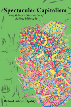 Spectacular Capitalism: Guy Debord and the Practice of Radical
