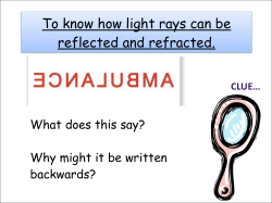 To know how light rays can be reflected and refracted.