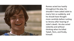 Romeo acted too hastily throughout the play. He shouldn`t have