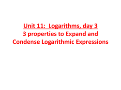 Unit 11: Logarithms, day 3 3 properties to Expand and Condense