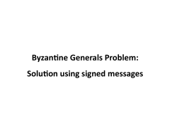 Byzan+ne Generals Problem: Solu+on using signed messages