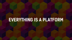 everything is a platform